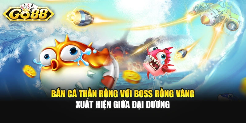 Bắn cá Thần Rồng với boss rồng vàng xuất hiện giữa đại dương