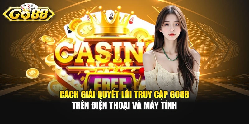 Cách giải quyết lỗi truy cập GO88 trên điện thoại và máy tính
