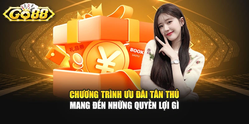 Chương trình ưu đãi tân thủ mang đến những quyền lợi gì