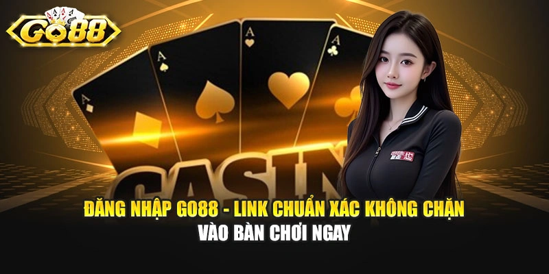 Đăng Nhập GO88 - Link Chuẩn Xác Không Chặn Vào Bàn Chơi Ngay