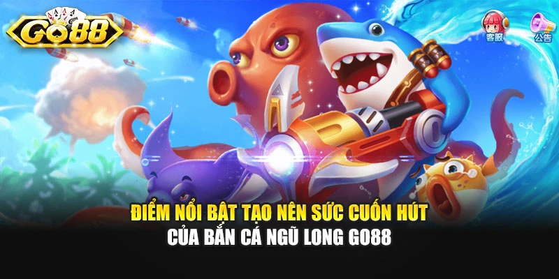 Điểm nổi bật tạo nên sức cuốn hút của bắn cá Ngũ Long GO88