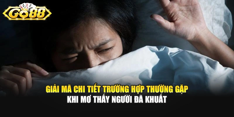 Giải mã chi tiết trường hợp thường gặp khi mơ thấy người đã khuất