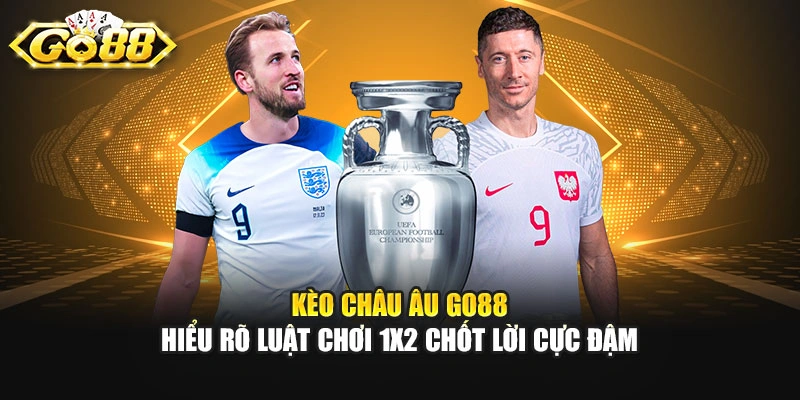 Kèo Châu Âu GO88 - Hiểu Rõ Luật Chơi 1x2 Chốt Lời Cực Đậm