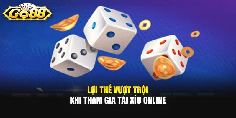 Lợi thế vượt trội khi tham gia Tài Xỉu online