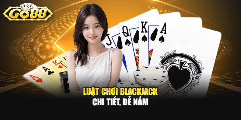 Luật chơi Blackjack chi tiết, dễ nắm