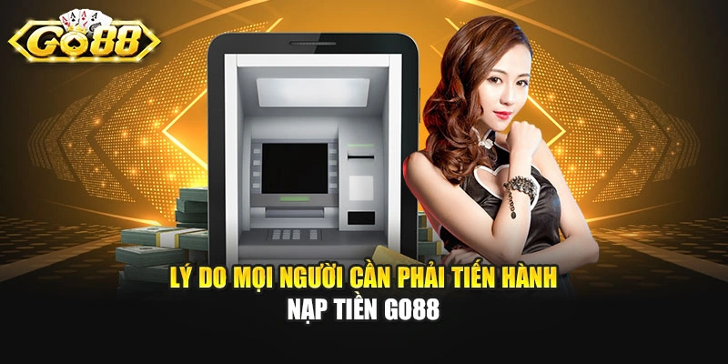 Lý do mọi người cần phải tiến hành nạp tiền GO88