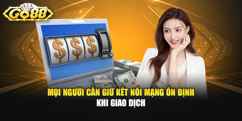 Mọi người cần giữ kết nối mạng ổn định khi giao dịch