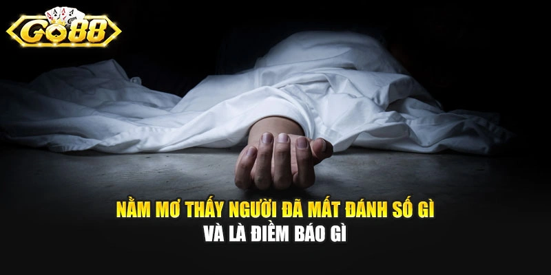 Nằm Mơ Thấy Người Đã Mất Đánh Số Gì Và Là Điềm Báo Gì