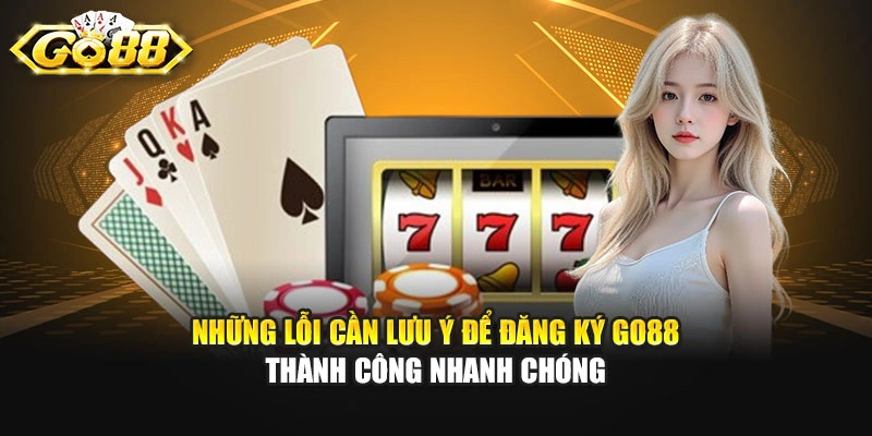 Những lỗi cần lưu ý để đăng ký GO88 thành công nhanh chóng