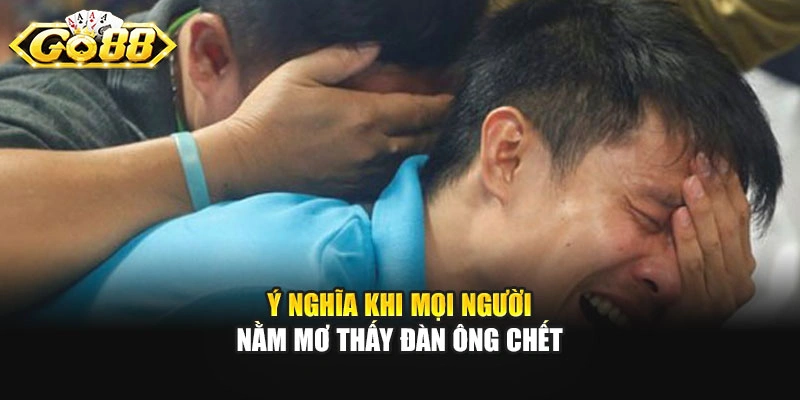 Ý nghĩa khi mọi người nằm mơ thấy đàn ông chết