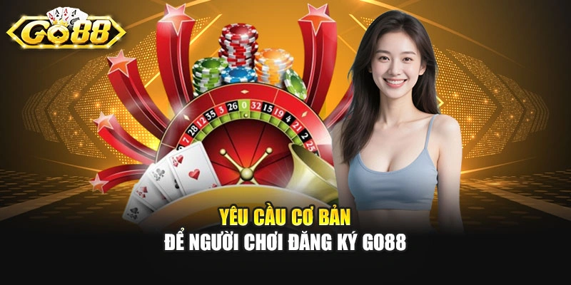Yêu cầu cơ bản để người chơi đăng ký GO88